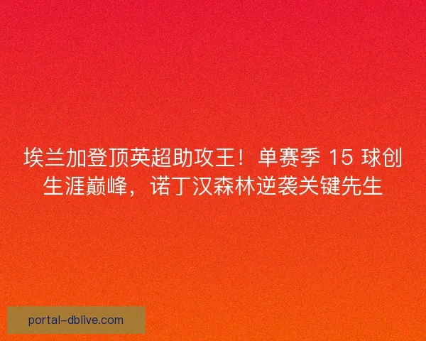 埃兰加登顶英超助攻王！单赛季 15 球创生涯巅峰，诺丁汉森林逆袭关键先生