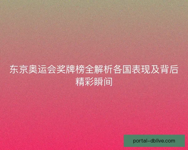 东京奥运会奖牌榜全解析各国表现及背后精彩瞬间
